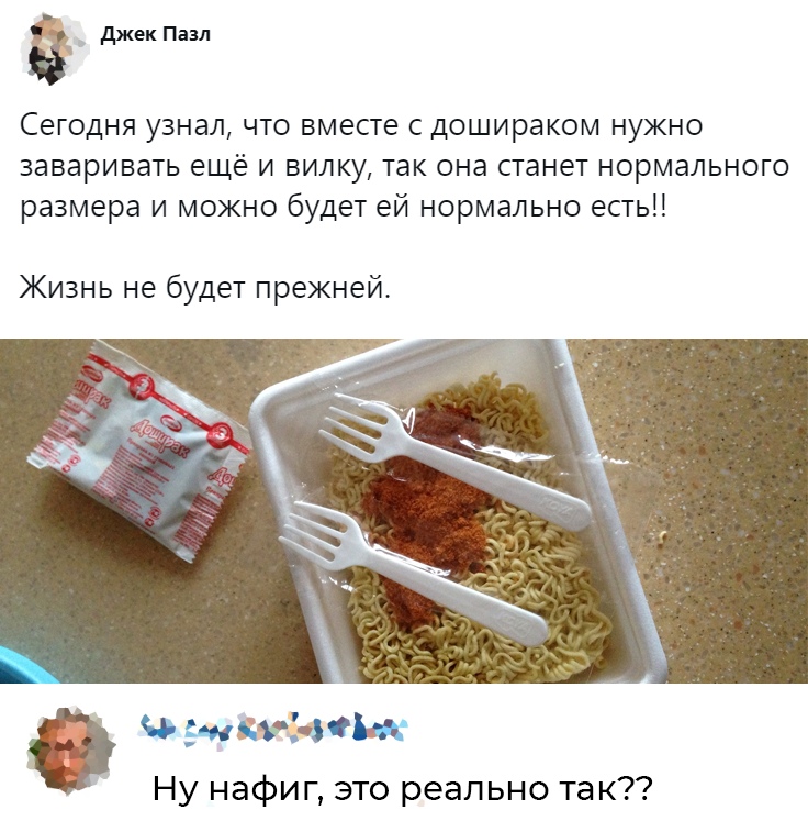 джек Пазл Сегодня узнал что вместе с дошираком нужно заваривать еще и вилку так она станет нормального размера и можно будет ей нормально есть Жизнь не будет прежней ъЪИЦ Ну нафиг это реально так