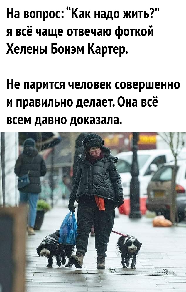 На вопрос Как надо жить я всё чаще отвечаю фоткой Хелены Бонэм Картер Не парится человек совершенно и правильно делает Она всё всем давно доказала