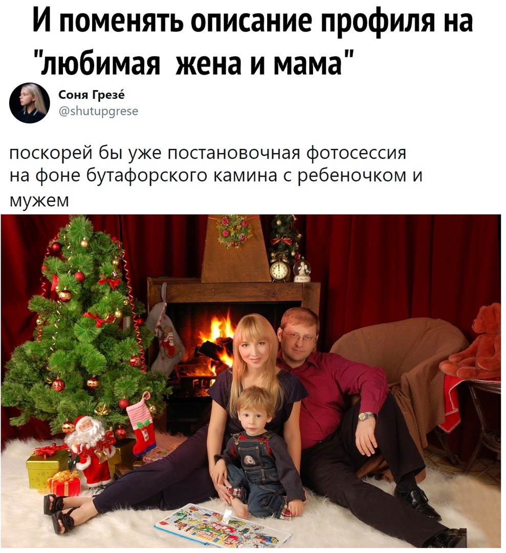 И поменять описание профиля на любимая жена и мама Соня Грезё ЗА тнпцтдд еде поскорей бы уже постановочная фотосессия на фоне бутафорского камина с ребеночком и мужем