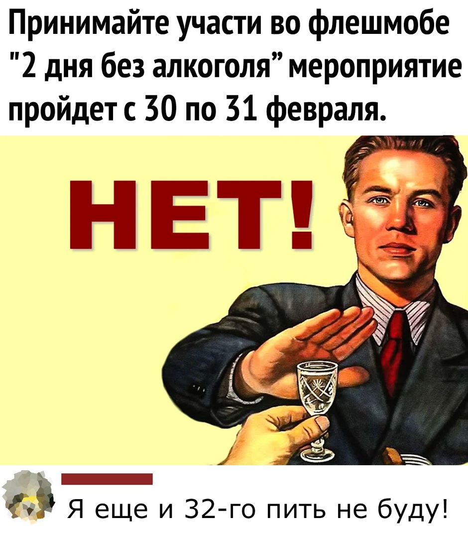 Принимайте участи во флешмобе 2 дня без алкоголя мероприятие пройдет с 30 по 31 февраля _ я еще и 32 го пить не буду