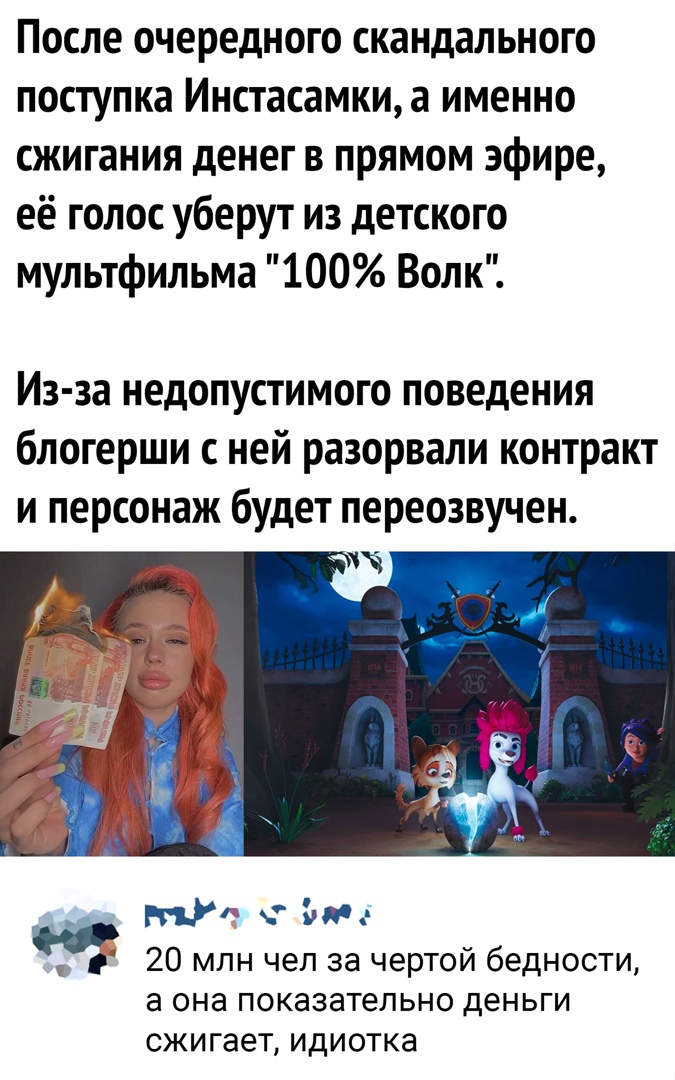 После очередного скандального поступка Инстасамки а именно сжигания денег в прямом эфире её голос уберут из детского мультфильма 100 Волк Из за недопустимого поведения блогерши с ней разорвали контракт и персонаж будет переозвучен _ ГП т 20 млн чел за чертой бедности а она показательно деньги сжигает идиотка