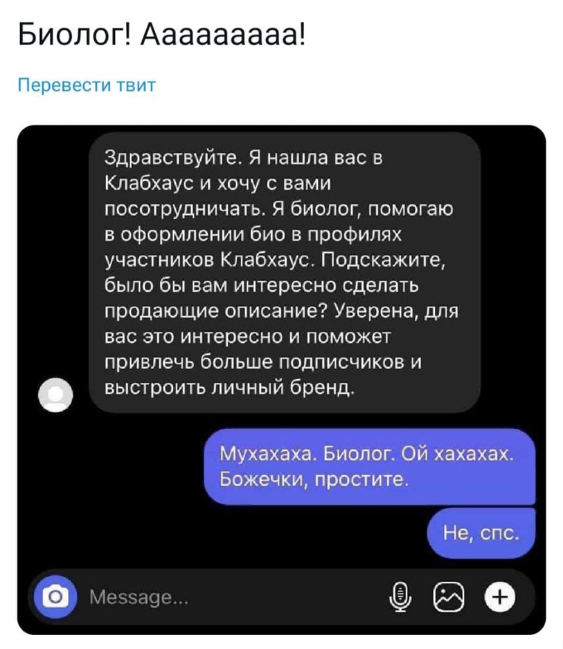 Биолог Ааааааааа Перевести твит Здравствуйте Я нашла вас в Клабхаус и хочу с вами посотрудничать Я биолог помогаю в оформлении био в профилях участников Клабхаус Подскажите было бы вам интересно сделать продающие описание Уверена для вас это интересно и поможет привлечь больше подписчиков и выстроить личный бренд Мухахаха Биолог Ой хахахах Божечки простите Не спс оЁЗФ