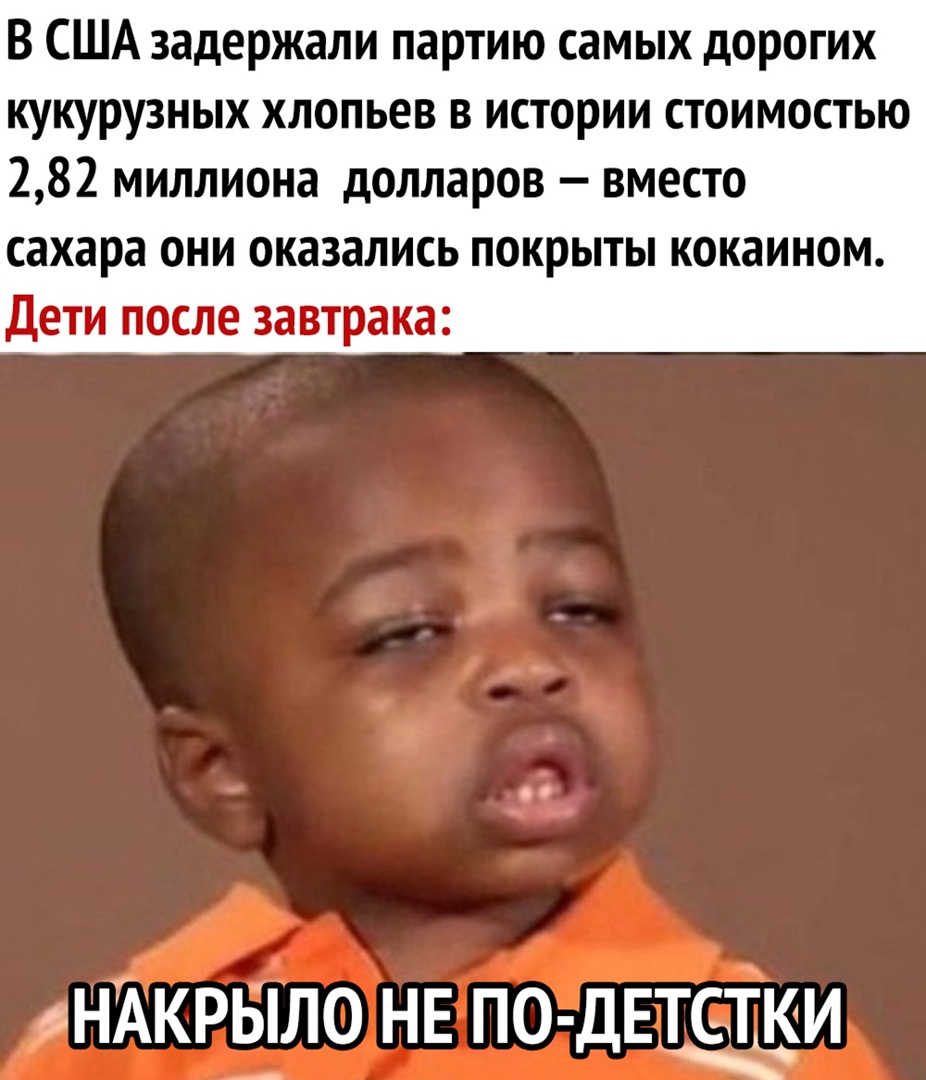 В США задержали партию самых дорогих кукурузных хлопьев в истории стоимостью 282 миллиона долларов вместо сахара они оказались покрыты кокаином Дети после завтрака НАКРЫЛ0 НЕ ПО ДЕТСТЩИ _