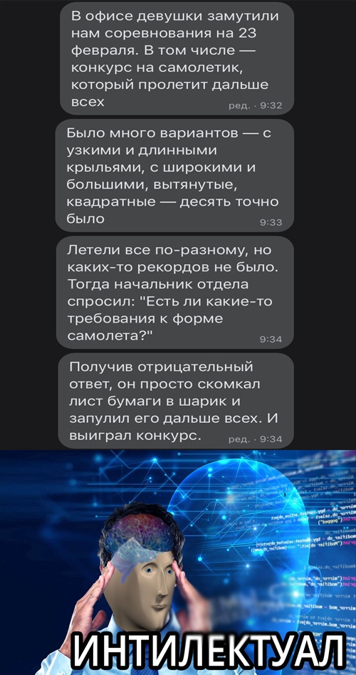 В офисе девушки замутили нам соревнования на 23 февраля В том числе КОНКУРС на самолетик который пролетит дальше всех вед з 32 БЫЛО МНОГО вариантов С УЗКИМИ И дПИННЫМИ КрЬіЛЬЯМИ С ШИРОКИМИ И большими вытянутые квадратные десять точно было 3 Летели все по разному но КаКИХ ТО рекордов не было Тогда начальник отдела спросил Есть ли какието требования Форме самолета 934 Получив отрицательный ответ он 