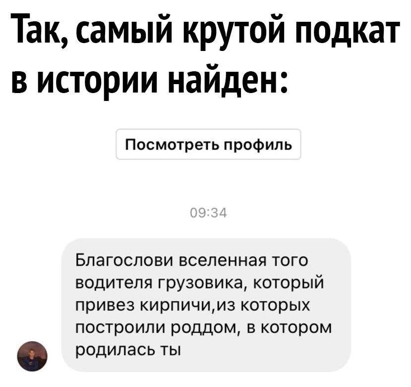 Так самый крутой подкат в истории найден Посмотреть профиль Благослови вселенная того водителя грузовика который привез кирпичииз которых построили роддом в котором родилась ты