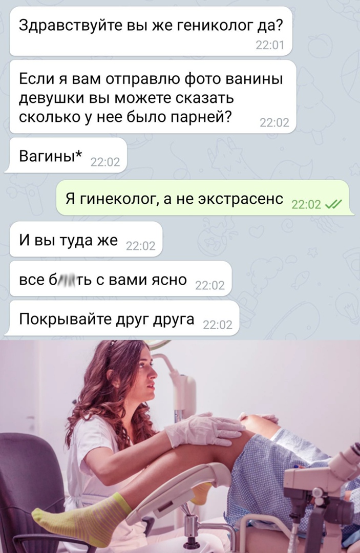 Здравствуйте вы же гениколог да Если я вам отправлю фото ванины девушки вы можете сказать сколько у нее было парней Вагины _ Я гинеколог а не экстрасенс 2202 И вы туда же все бтть с вами ясно Покрывайте друг друга