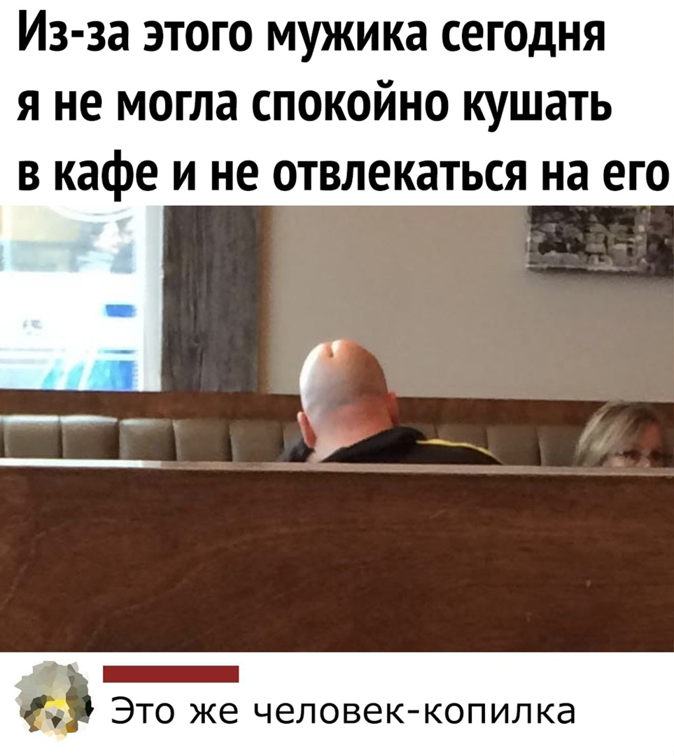 Из за этого мужика сегодня я не могла спокойно кушать в кафе и не отвлекаться на его Это же человек копилка