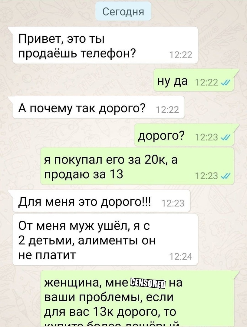 Сегодня Привет это ты продаёшь телефон ну да 1222 и А почему так дорого дорого 1223 и я покупал его за 20к а продаю за 13 1223 Для меня это дорого От меня муж ушёл я с 2 детьми алименты он не платит женщина мнеШЕШЩВ на ваши проблемы если для вас 1Зк дорого то 1п А гг дпнлл ппппппп и