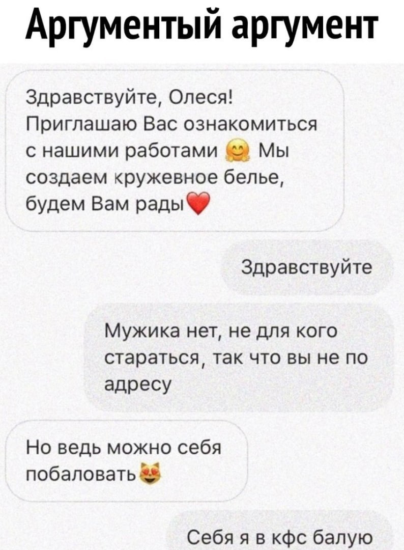 Аргументый аргумент Здравствуйте Олеся Приглашаю Вас ознакомиться с нашими работами _ Мы создаем кружевное белье будем Вам рады Здравствуйте Мужика нет не для кого стараться так что вы не по адресу Но ведь можно себя побаловать Себя я в кфс балую