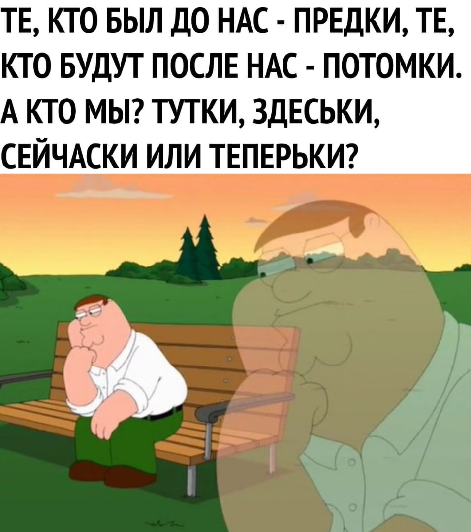 ТЕ КТО БЫЛ ДО НАС ПРЕДКИ ТЕ КТО БУДУТ ПОСЛЕ НАС ПОТОМКИ А КТО МЫ ТУТКИ 3ДЕСЬКИ СЕЙЧАСКИ ИЛИ ТЕПЕРЬКИ