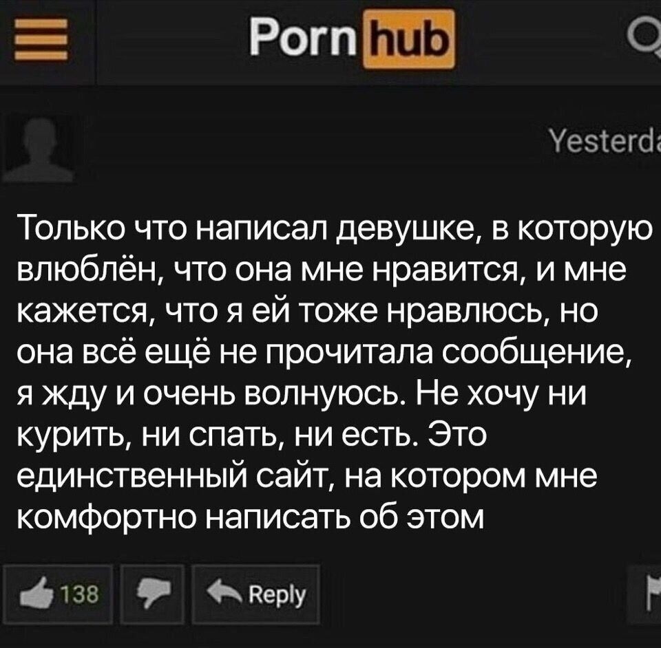 РогпШз О Уезіегог Только что написал девушке в которую влюблён что она мне нравится и мне кажется что я ей тоже нравлюсь но она всё ещё не прочитала сообщение я жду и очень волнуюсь Не хочу ни курить ни спать ни есть Это единственный сайт на котором мне комфортно написать об этом 138 Керіу Р