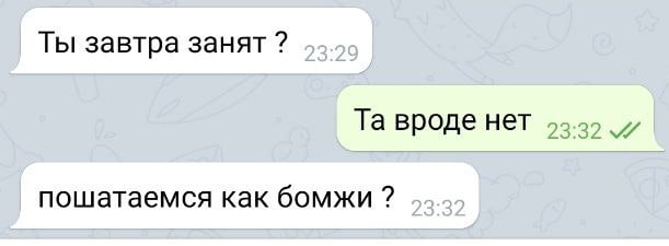 Ты завтра занят Та вроде нет 23 32 пошатаемся как бОМЖИ