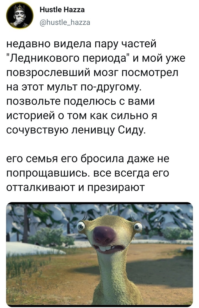 Низііе Напа Пизйефаиа недавно видела пару частей Ледникового периода и мой уже повзрослевший мозг посмотрел на этот мульт по другому позвольте поделюсь с вами историей о том как сильно я сочувствую ленивцу Сиду ЭГО СЕМЬЯ ЭГО бРОСИЛЭ даже не ПОПРОЩЭВШИСЬ все всегда его ОТТЭЛКИВЭЮТ И презирают