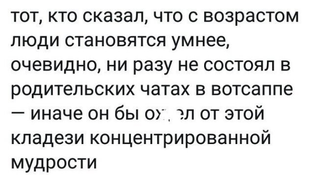 тот кто сказал что с возрастом люди становятся умнее очевидно ни разу не состоял в родительских чатах в вотсаппе иначе он бы о_ тп от этой кладези концентрированной мудрости