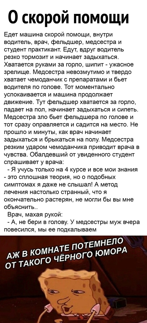 О скорой помощи Едет машина скорой помощи внутри водитель врач фельдшер медсестра и студент практикант Едут вдруг водитель резко тормозит и начинает задыхаться Хватается руками за горло шипит ужасное зрелище Медсестра невозмутимо и твердо хватает чемоданчик с препаратами и бьет водителя по голове Тот моментально успокаивается и машина продолжает движение Тут фельдшер хватается за горло падает на п