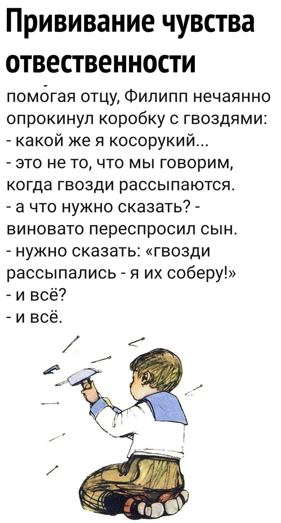 ПРИВИВаНИЕ ЧУВСТВЗ ОТВЕСТВЕННОСТИ помогая отцу Филипп нечаянно опрокинул коробку с гвоздями какой же я косорукий это не то что мы говорим когда гвозди рассыпаются а что нужно сказать виновато переспросил сын нужно сказать гвозди рассыпались я их соберу и всё и всё