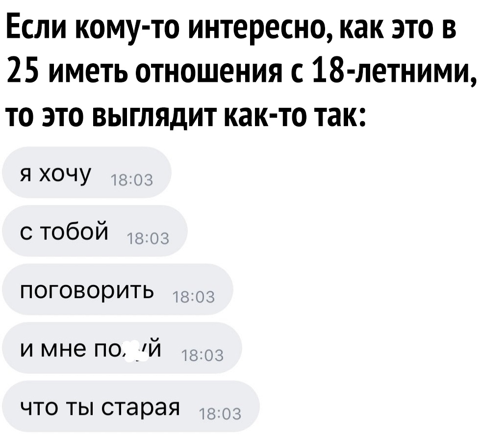 Если кому то интересно как это в 25 иметь отношения с 18 летними то это выглядит как то так я хочу с тобой поговорить и мне по _й что ты старая