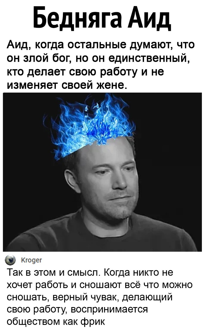 Бедня га Аид Аид когда остальные думают что он злой бог но он единственный кто делает свою работу и не изменяет своей жене Кгооег Так в этом и смысл Когда никто не хочет работь и сношают всё что можно сношать верный чувак делающий свою работу воспринимается обществом как фрик