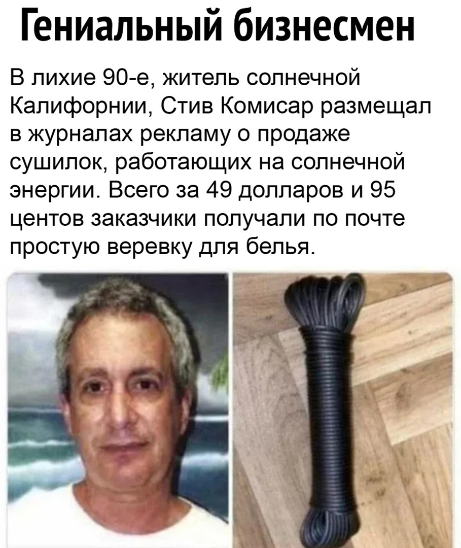 Гениальный бизнесмен В лихие 90е житель солнечной Калифорнии Стив Комисар размещал в журналах рекламу о продаже сушилок работающих на солнечной энергии Всего за 49 долларов и 95 центов заказчики получали по почте простую веревку для белья