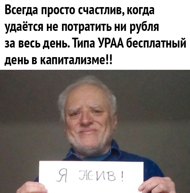Всегда просто счастлив, когда удаётся не потратить ни рубля за весь день. Типа ураа бесплатный день в капитализме!!