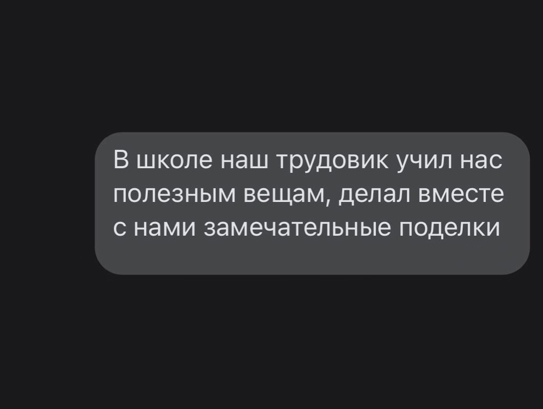 В школе наш трудовик учил нас полезным вещам делал вместе с нами замечательные поделки