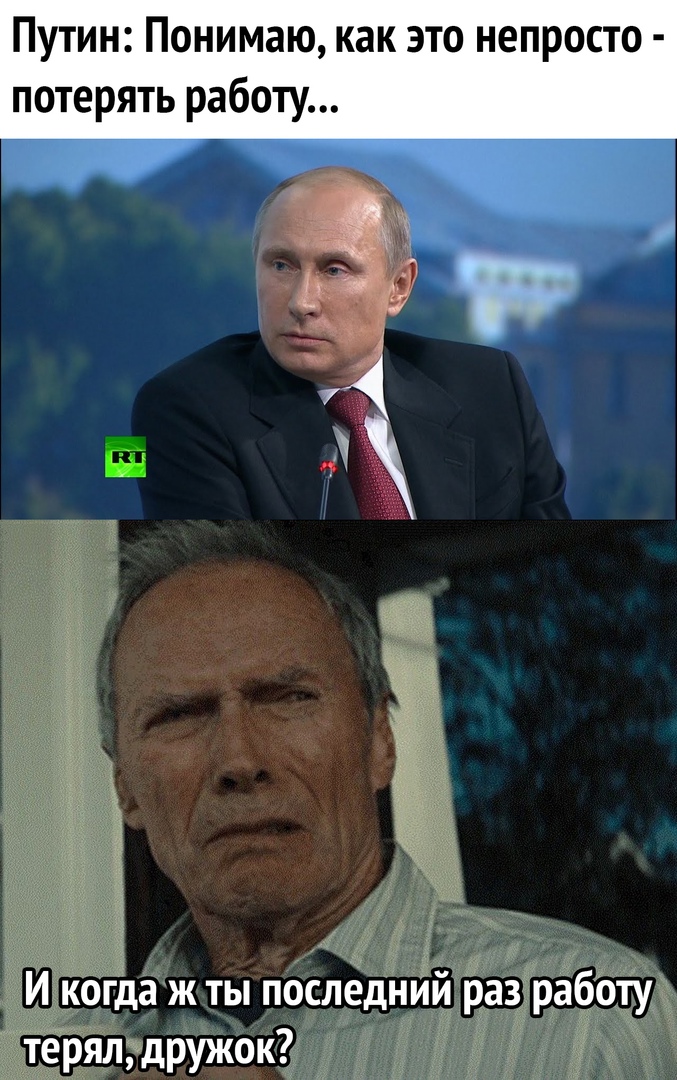 Путин Понимаю как это непросто потерять работу И кОгда ж ты последний раз рабсту терял дружок