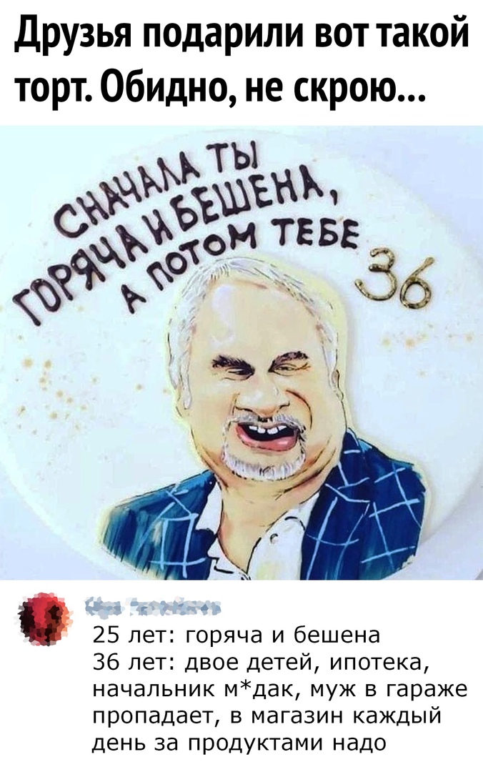 Друзья подарили вот такой торт Обидно не скрою 25 лет горяча и бешена 36 лет двое детей ипотека начальник мдак муж в гараже ПРОПЭДЭЕТ В магазин каждый ДЕНЬ 33 продуктами НдДО