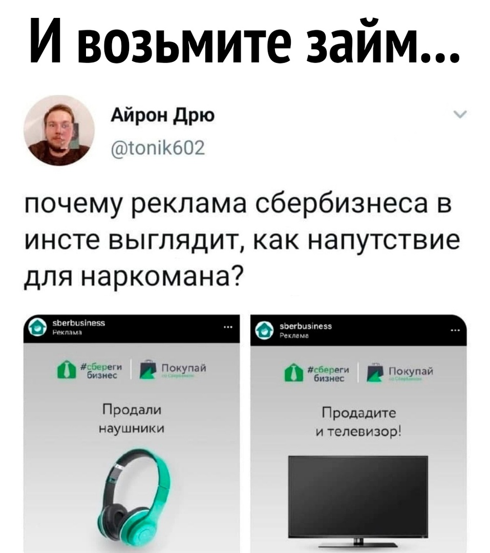 И возьмите займ Айрон Дрю юпіКбО2 почему реклама сбербизнеса в инсте выглядит как напутствие для наркомана сб _ 0 тип стаж п Продали Продадите наушники И телевизор