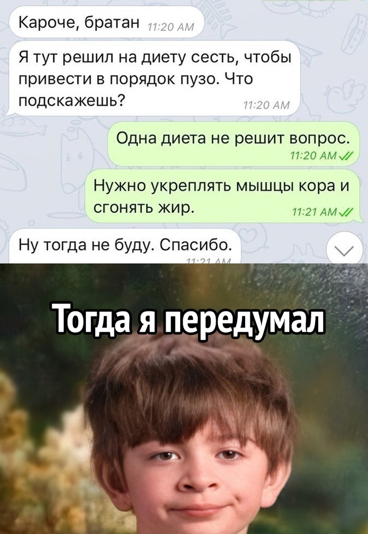 Кароче братан Я тут решил на диету сесть чтобы привести в порядок пузо Что подскажешь Одна диета не решит вопрос 7720 АМ Нужно укреплять мышцы кора и сгонять жир 52 Ну тогда не буду Спасибо Тогдая япередумал няР