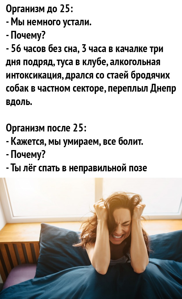 Организм до 25 Мы немного устали Почему 56 часов без сна 3 часа в качалке три дня подряд туса в клубе алкогольная интоксикациядрался со стаей бродячих собак в частном секторе переплыл Днепр вдоль Организм после 25 Кажется мы умираем все болит Почему Ты лёг спать в неправильной позе