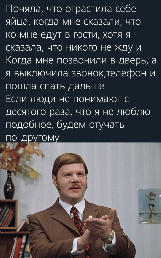 Поняла что отрастила себе яйца когда мне сказали что ко мне едут в гости хотя я сказала что никого не жду и Когда мне позвонили в дверь а я выключила звоноктелефон и пошла спать дальше Если люди не понимают с десятого раза что я не люблю подобное будем отучать ПО ДРУГОМ с Ё 1