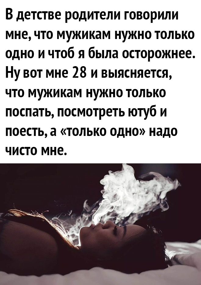 В детстве родители говорили мне что мужикам нужно только одно и чтоб я была осторожнее Ну вот мне 28 и выясняется что мужикам нужно только поспать посмотреть ютуб и поесть а только одно надо ЧИСТО МНЕ