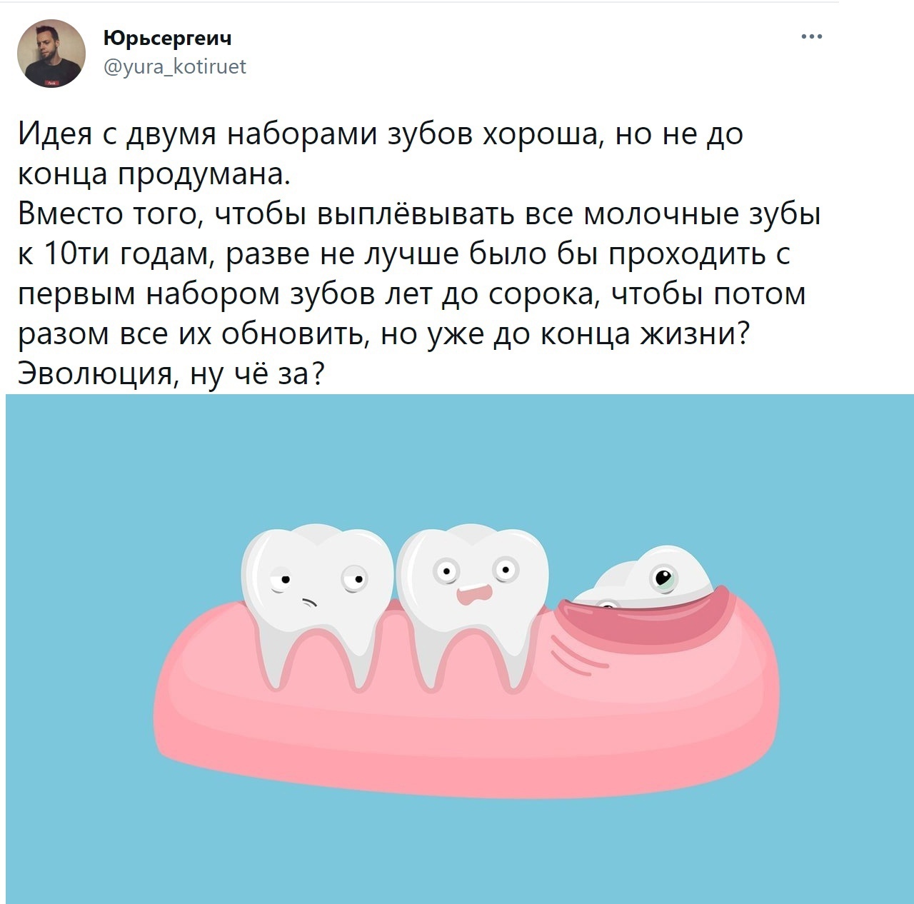 Юрьсергеич уцга_осігыег ИДЕЯ С ДВУМЯ наборами ЗУООВ хороша НО НЕ ДО КОНЦд продумана ВМЕСТО ТОГО ЧТОбЫ ВЫПЛЕВЫВаТЬ ВСЕ МОЛОЧНЫЕ ЗУбЫ К 10ТИ ГОДаМ разве НЕ ЛУЧШЕ было бы проходить С первым набором ЗУООВ ЛЕТ ДО сорока чтобы ПОТОМ разом все их обновить но уже до конца жизни Эволюция ну чё за