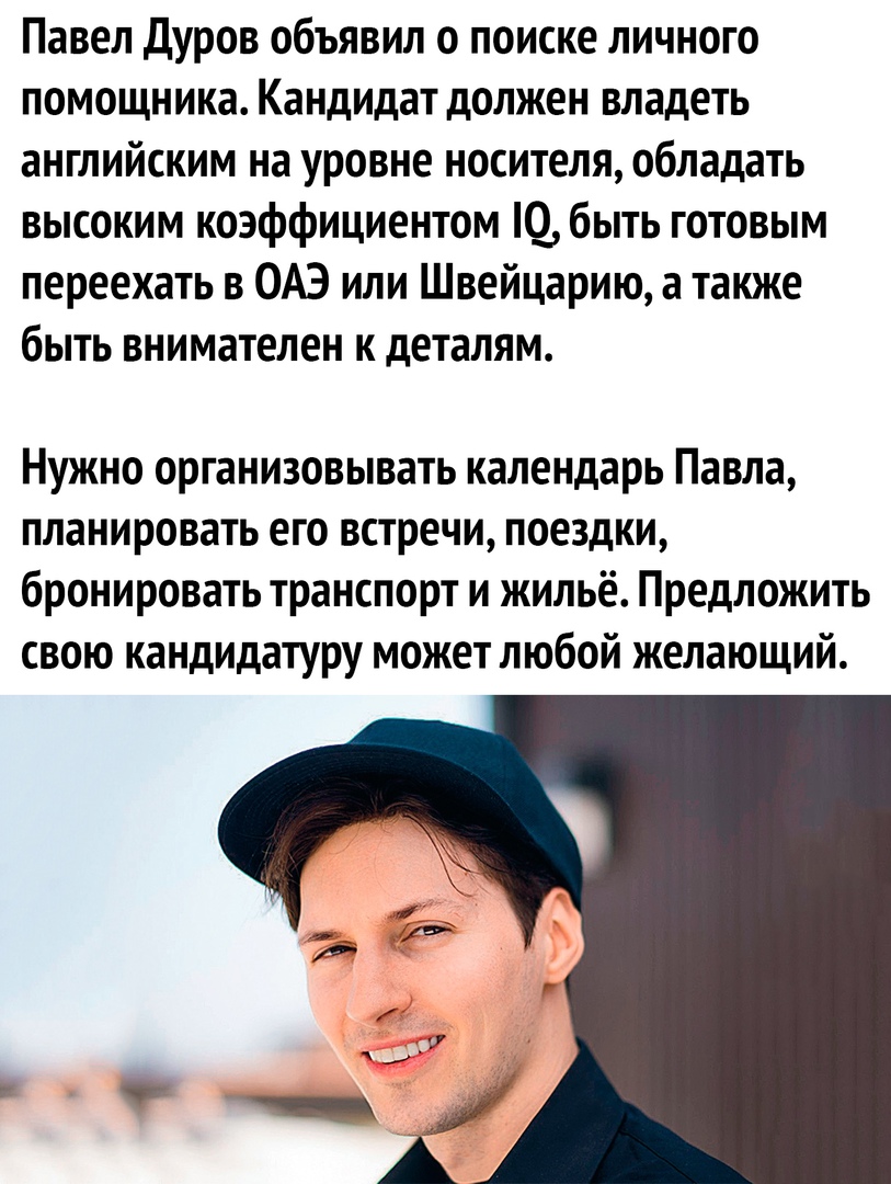 Павел Дуров объявил о поиске личного помощника Кандидат должен владеть английским на уровне носителя обладать высоким коэффициентом Ю быть готовым переехать в ОАЭ или Швейцарию а также быть внимателен к деталям Нужно организовывать календарь Павла планировать его встречи поездки бронировать транспорт и жильё Предложить свою кандидатуру может любой желающий