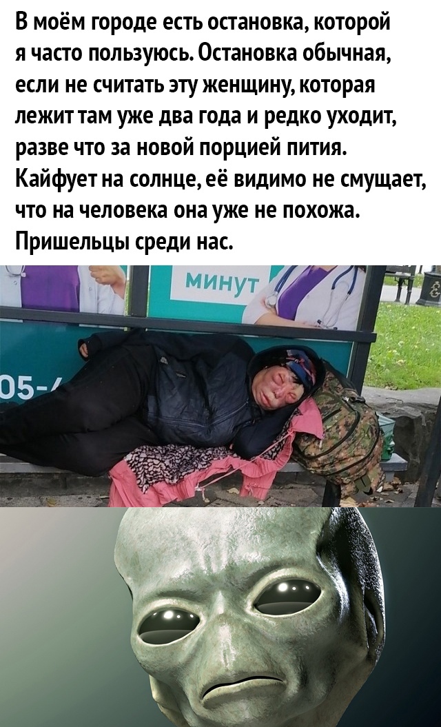 В моём городе есть остановка которой я часто пользуюсь Остановка обычная если не считать эту женщину которая лежит там уже два года и редко уходит разве что за новой порцией пития Кайфует на солнцееё видимо не смущает что на человека она уже не похожа Пришельцы среди нас к