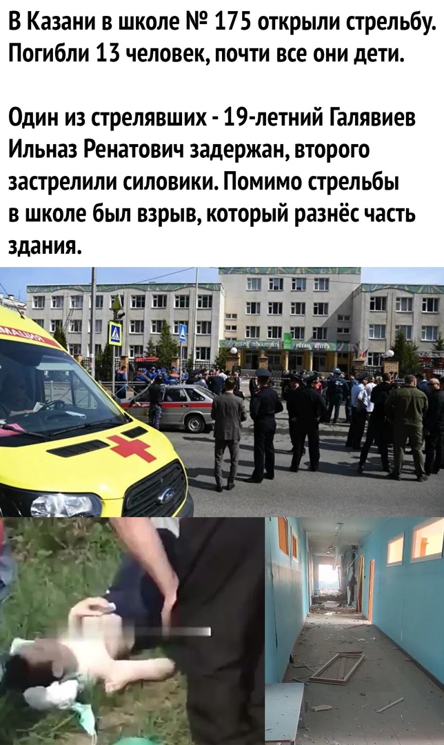 В Казани в школе 175 открыли стрельбу Погибли 13 человек почти все они дети Один из стрелявших 19 летний Галявиев Ильназ Ренатович задержан второго застрелили силовики Помимо стрельбы в школе был взрыв который разнёс часть здания