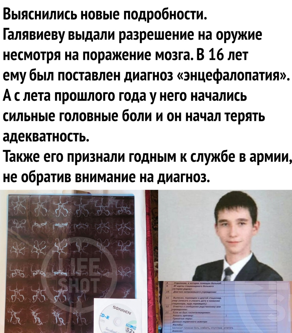 Выяснились новые подробности Галявиеву выдали разрешение на оружие несмотря на поражение мозга В 16 лет ему был поставлен диагноз энцефалопатия А с лета прошлого года у него начались сильные головные боли и он начал терять адекватность Также его признали годным к службе в армии не обратив внимание на диагноз _ _