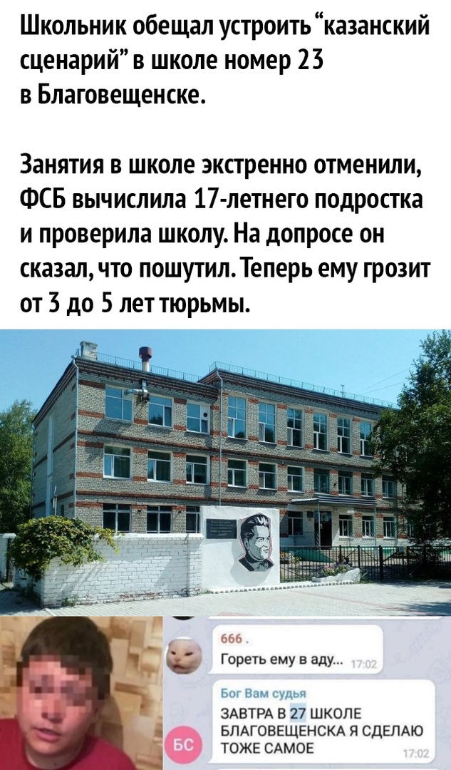 Школьник обещал устроить казанский сценарий в школе номер 23 в Благовещенске Занятия в школе экстренно отменили ФСБ вычислила 17 летнего подростка и проверила школу На допросе он сказал что пошутилТеперь ему грозит от 3 до 5 лет тюрьмы ььь Гореть ему в аду ь н 1_н ЗАВТРА В 27 ШКОЛЕ БЛАГОВЕЩЕНСКА Я СДЕЛАЮ ТОЖЕ САМОЕ
