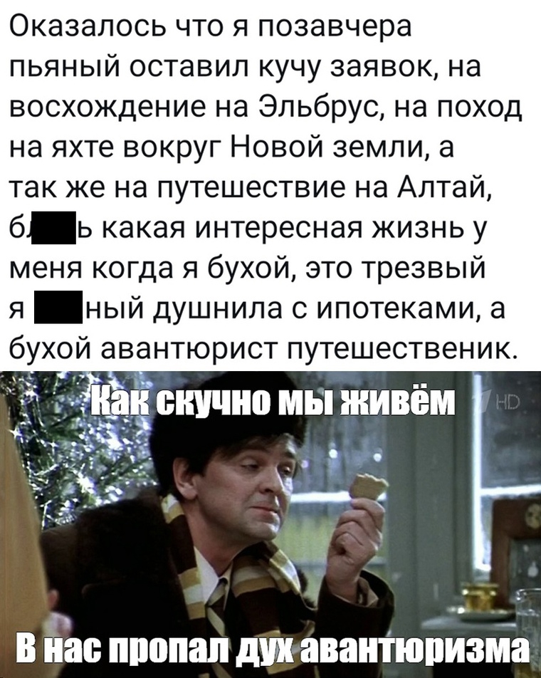 Оказалось что я позавчера пьяный оставил кучу заявок на восхождение на Эльбрус на поход на яхте вокруг Новой земли а так же на путешествие на Алтай б ь какая интересная жизнь у меня когда я бухой это трезвый я ный душнипа с ипотеками а бухой авантюрист путешественик п _ _ в а ШШШ дШ авантюпизма