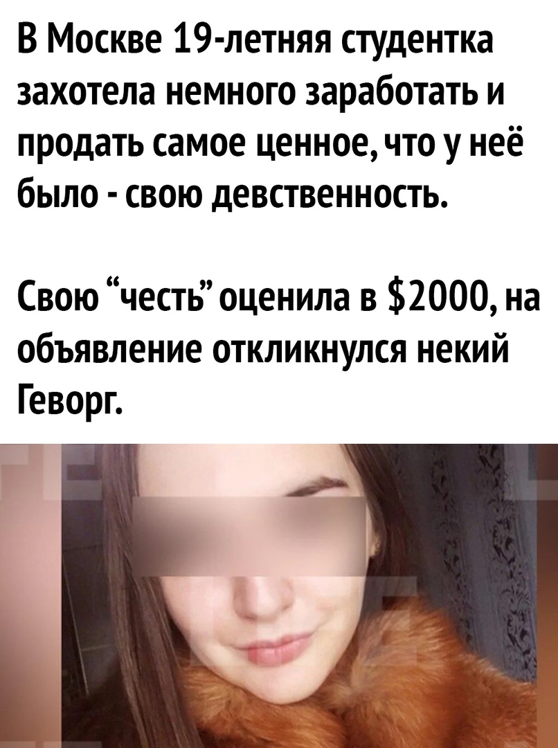 В Москве 19 летняя студентка захотела немного заработать и продать самое ценное что у неё было свою девственность Свою честь оценила в 2000 на объявление откликнулся некий Геворг