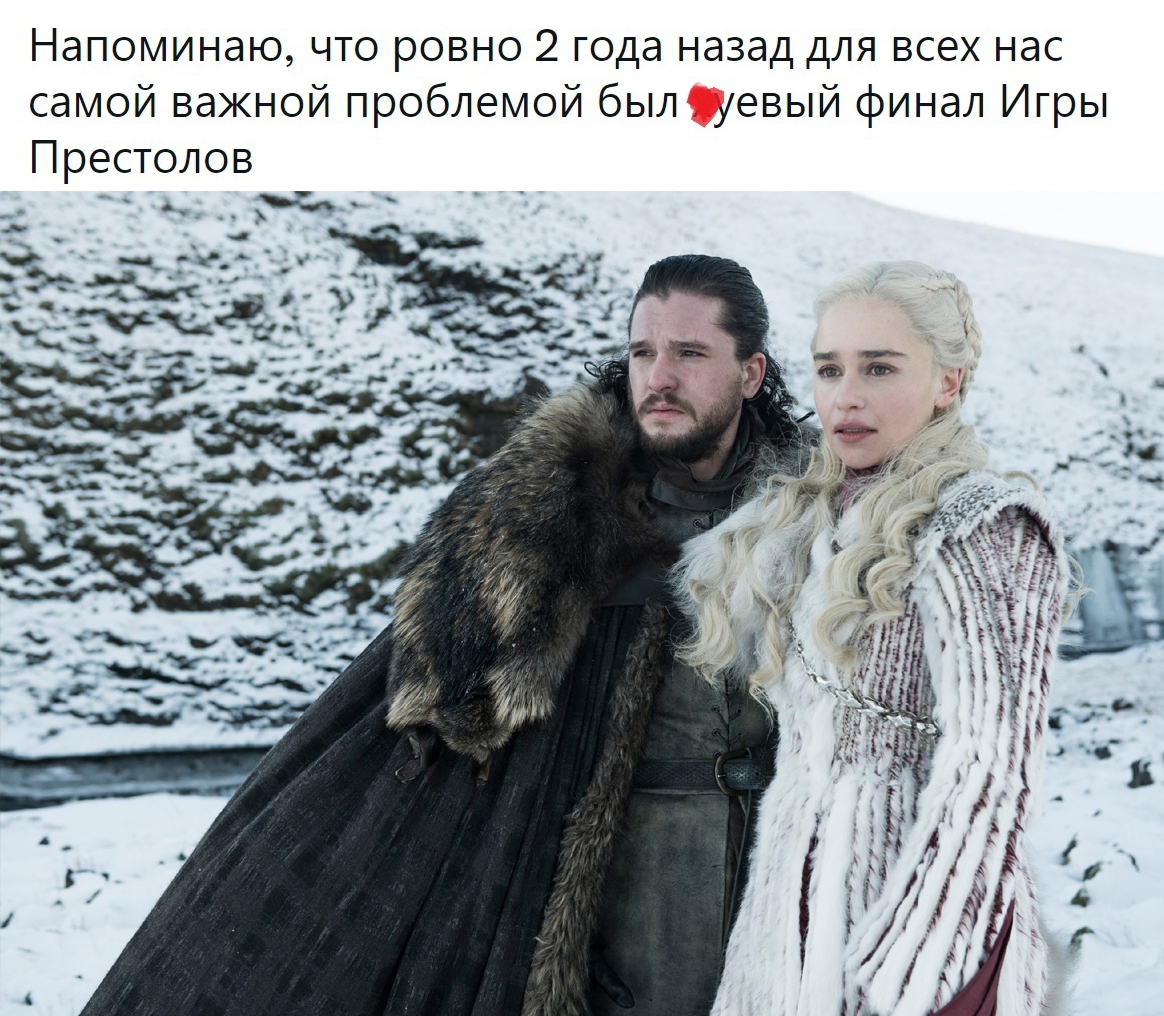 Напоминаю что ровно 2 года назад для всех нас самой важной проблемой был шевый финал Игры Престолов