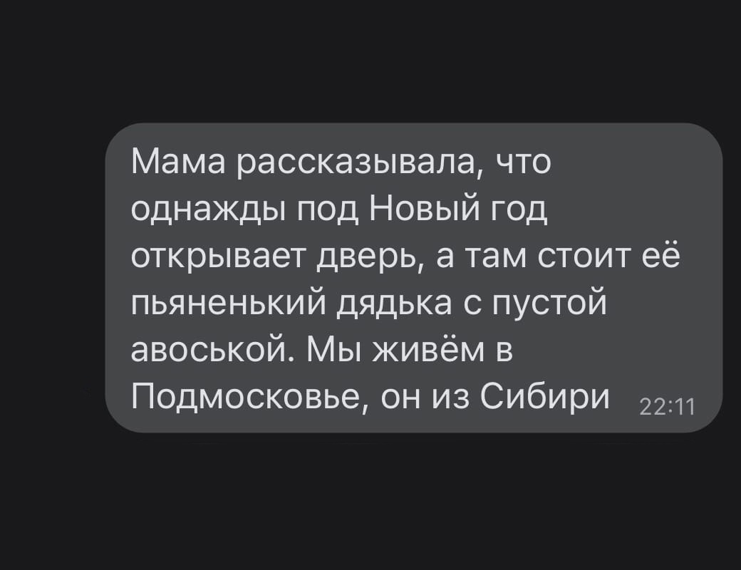 Мама рассказывала что однажды под Новый год открывает дверь а там стоит её пьяненький дядька с пустой авоськой Мы живём в Подмосковье он из Сибири 22