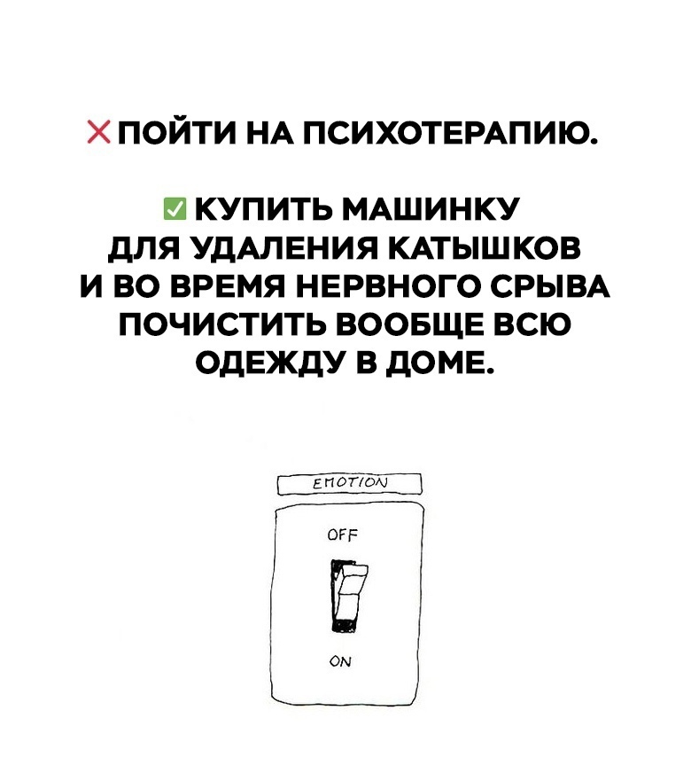 Х ПОЙТИ НА ПСИХОТЕРАПИЮ КУПИТЬ МАШИНКУ ДЛЯ УДАЛЕНИЯ КАТЫШКОВ И ВО ВРЕМЯ НЕРВНОГО СРЫВА ПОЧИСТИТЬ ВООБЩЕ ВСЮ ОДЕЖДУ В ДОМЕ Г 55 Щ