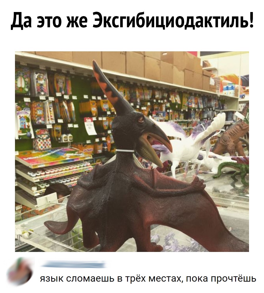Да это же Эксгибициодактиль ЯЗЫК сломаешь В трёх местах ПОКЭ ПРОЧТёШЬ