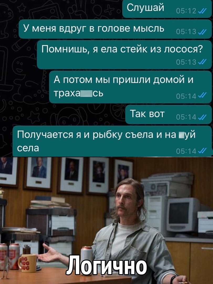 Слушай 0 г У меня вдруг В ГОЛОВЭ МЫСЛЬ 05 Помнишь я ела стейк из лосося 05 5 А потом мы пришли домой и траха сь 5 4 Так вот 05 Ц Получается я и рыбку съела и на уй села