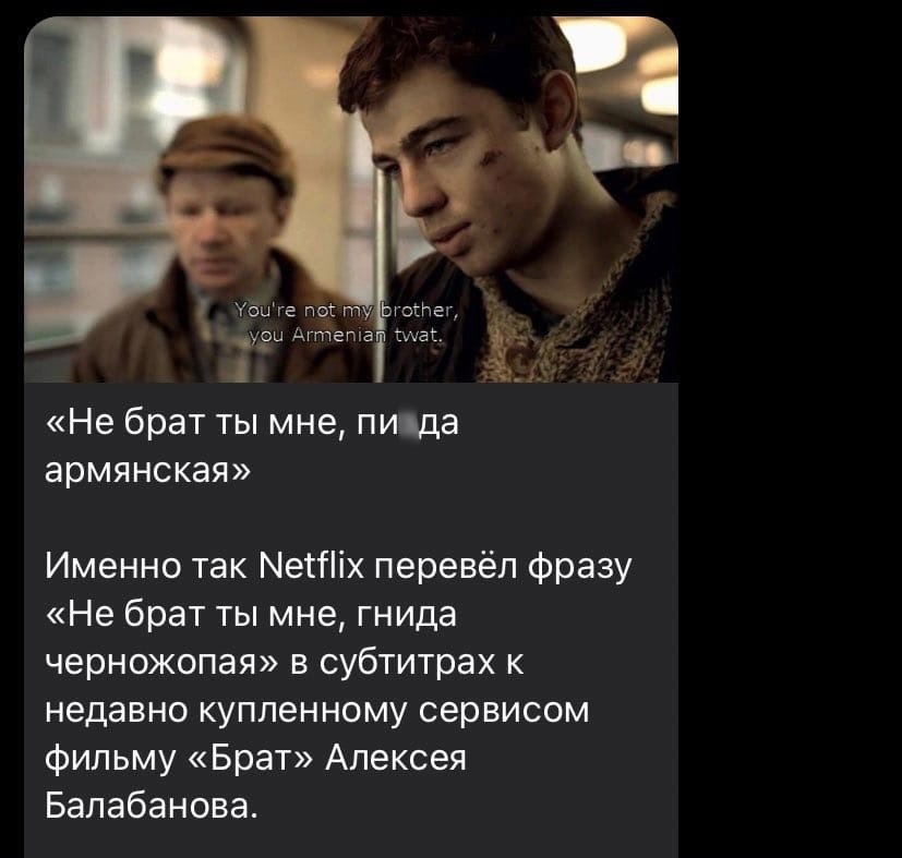УОШГЕ псай ОЕНЭГ у8ы Агтета 4 ГИМ Ёп _ Не брат ты мне пицда армянская Именно так МетПіх перевёл фразу Не брат ты мне гнида черножопая в субтитрах к недавно купленному сервисом фильму Брат Алексея Балабанова