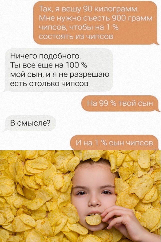 Ничего подобного Ты все еще на 100 мой сын и я не разрешаю есть столько чипсов В смысле