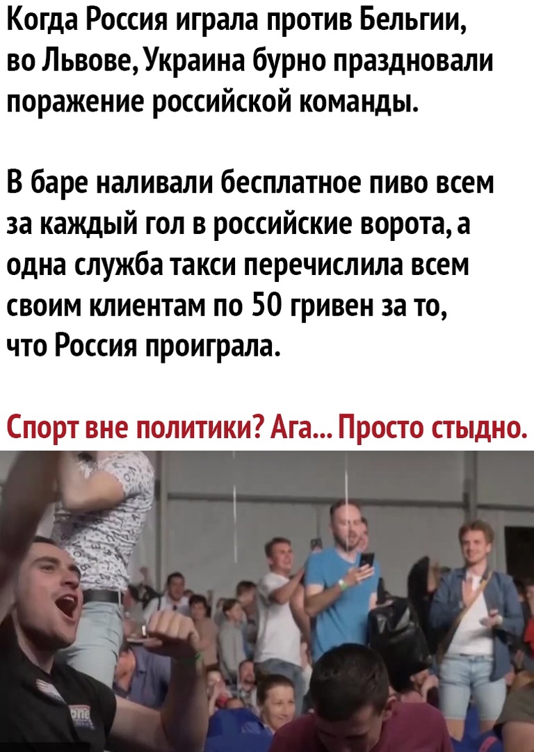 Когда Россия играла против Бельгии во ЛьвовеУкраина бурно праздновали поражение российской команды В баре наливали бесплатное пиво всем за каждый гол в российские ворота а одна служба такси перечислила всем своим клиентам по 50 гривен за то что Россия проиграла Спорт вне политики Ата Просто стыдно