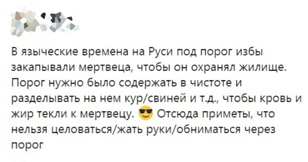8_ В языческие времена на Руси под порог избы закапывали мертвеца чтобы он охранял жилище Порог нужно было содержать в чистоте и разделывать на нем курсвиней и тд чтобы кровь и жир текли к мертвецу Отсюда приметы что нельзя целоватьсяжать рукиобниматься через порог