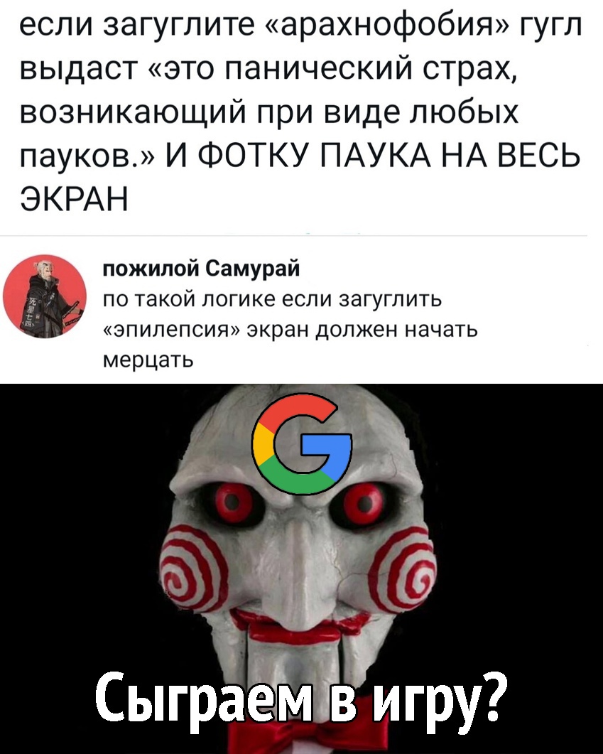 если загуглите арахнофобия гугл выдаст это панический страх возникающий при виде любых пауков И ФОТКУ ПАУКА НА ВЕСЬ ЭКРАН пожилой Самурай по такой логике если загуглить эпилепсия экран должен начать мерцать _ _ Сыграеімтв игру